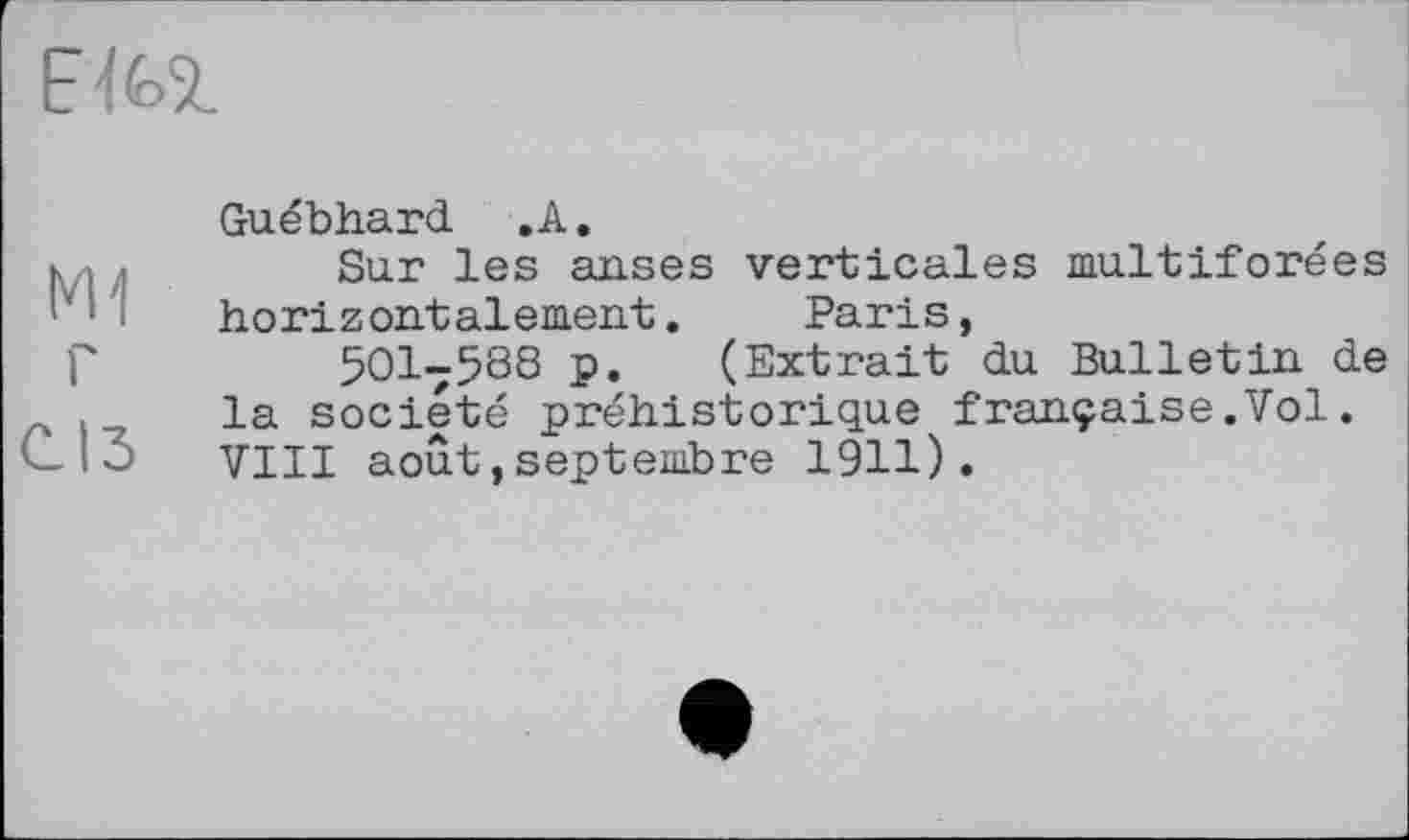 ﻿
Guébhard .A.
к I	Sur les anses verticales multiforées
horizontalement. Paris,
P	5017588 p. (Extrait du Bulletin de
. la société préhistorique française.Vol.
(-13 VIII août,septembre 1911).